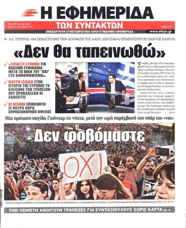 Το πρωτοσέλιδο της Εφημερίδας των Συντακτών, την Τρίτη 30 Ιουνίου, παραμονές του δημοψηφίσματος. Δεσπόζουν οι ισχυρισμοί ότι τις τράπεζες τις έκλεισαν οι δανειστές, η απαξίωση της παρέμβασης Γιούνκερ και η υπόσχεση του Αλέξη Τσίπρα ότι είναι έτοιμος «για βιώσιμη συμφωνία μετά τη νίκη του “Όχι” στο δημοψήφισμα». Τελικά, όντως, ήταν έτοιμος. Για την kolotoumba.